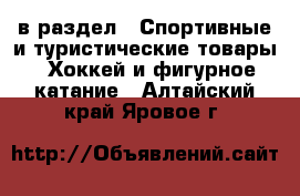  в раздел : Спортивные и туристические товары » Хоккей и фигурное катание . Алтайский край,Яровое г.